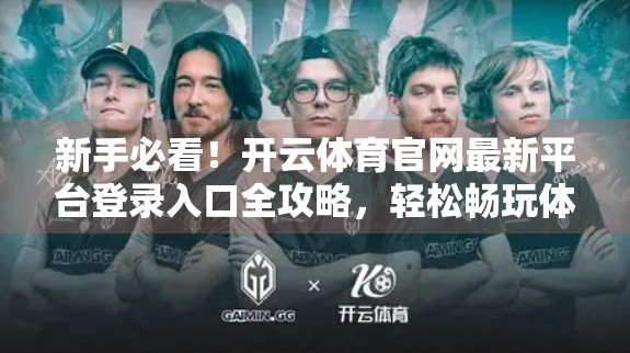 新手必看！开云体育官网最新平台登录入口全攻略，轻松畅玩体育盛宴！