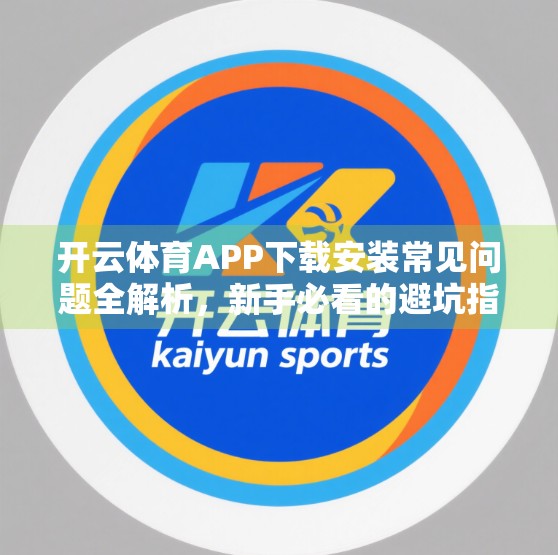 开云体育APP下载安装常见问题全解析，新手必看的避坑指南！