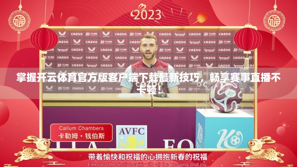 掌握开云体育官方版客户端下载最新技巧，畅享赛事直播不卡顿！