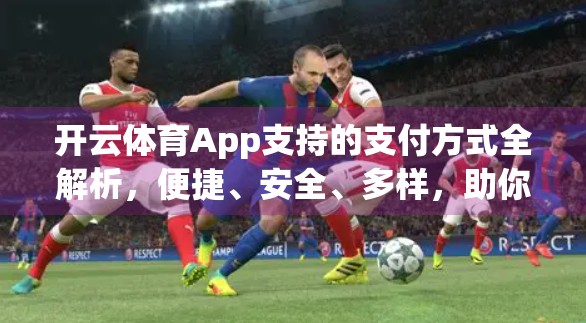 开云体育App支持的支付方式全解析，便捷、安全、多样，助你畅享赛事精彩！