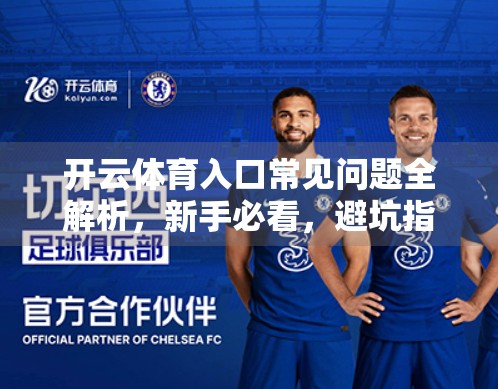 开云体育入口常见问题全解析，新手必看，避坑指南来了！
