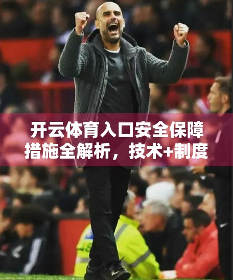 开云体育入口安全保障措施全解析，技术+制度双重护航，打造用户信赖的数字体育平台
