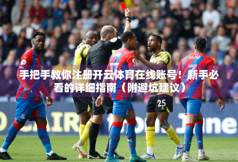 手把手教你注册开云体育在线账号！新手必看的详细指南（附避坑建议）