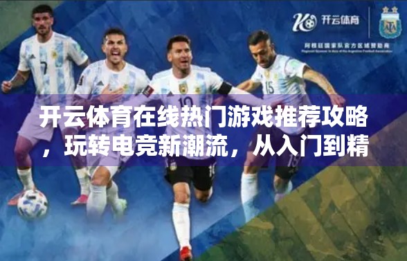 开云体育在线热门游戏推荐攻略，玩转电竞新潮流，从入门到精通全解析！