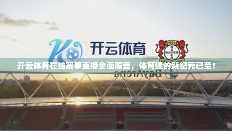 开云体育在线赛事直播全面覆盖，体育迷的新纪元已至！