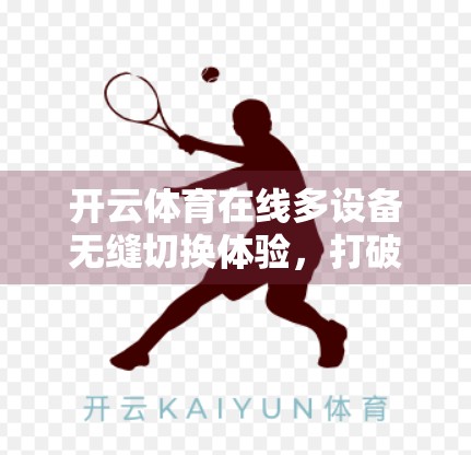 开云体育在线多设备无缝切换体验，打破时间与空间的边界，让观赛自由随心