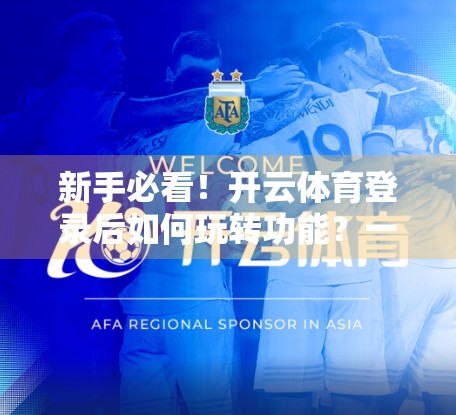 新手必看！开云体育登录后如何玩转功能？一篇教会你从入门到精通！