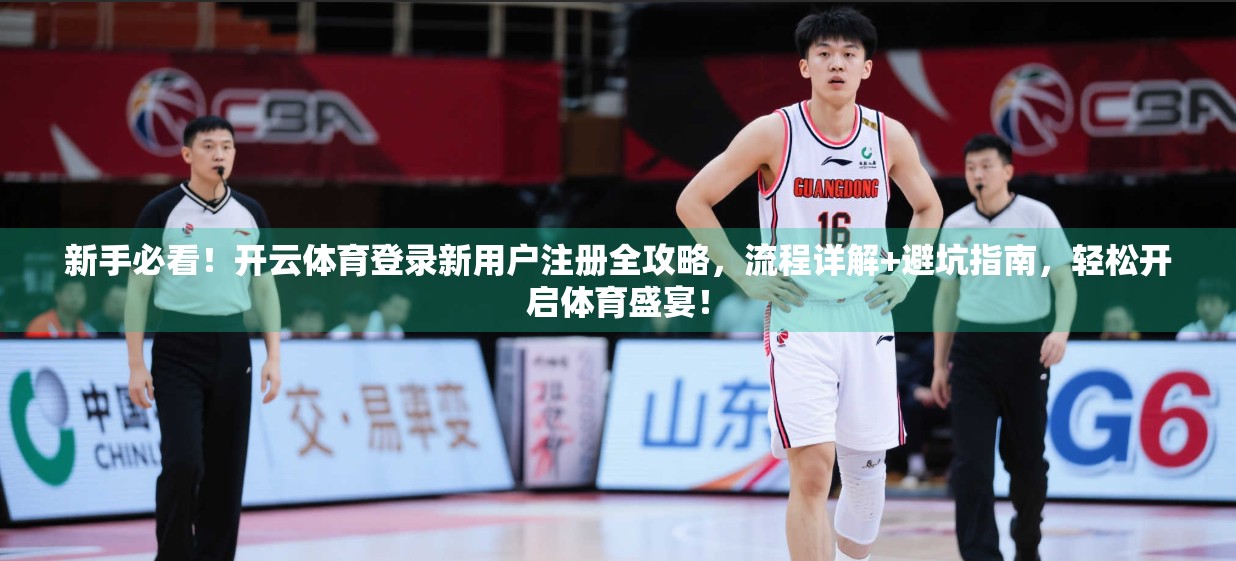 新手必看！开云体育登录新用户注册全攻略，流程详解+避坑指南，轻松开启体育盛宴！