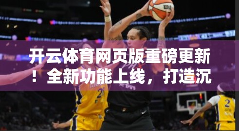 开云体育网页版重磅更新！全新功能上线，打造沉浸式观赛新体验！