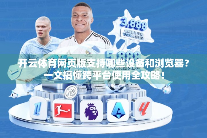 开云体育网页版支持哪些设备和浏览器？一文搞懂跨平台使用全攻略！