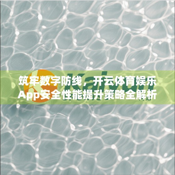 筑牢数字防线，开云体育娱乐App安全性能提升策略全解析