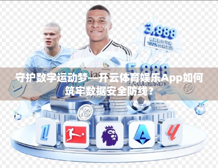 守护数字运动梦—开云体育娱乐App如何筑牢数据安全防线？