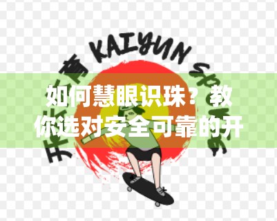 如何慧眼识珠？教你选对安全可靠的开云体育娱乐app平台！