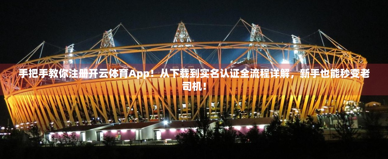 手把手教你注册开云体育App！从下载到实名认证全流程详解，新手也能秒变老司机！