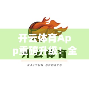 开云体育App重磅升级！全新功能上线，用户体验全面跃升！