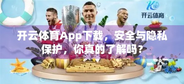 开云体育App下载，安全与隐私保护，你真的了解吗？