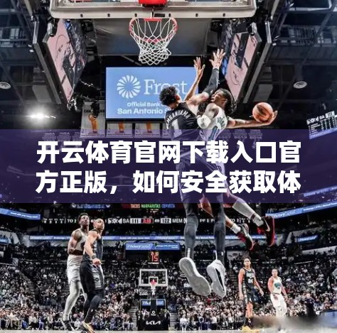 开云体育官网下载入口官方正版，如何安全获取体育赛事资讯与互动体验？