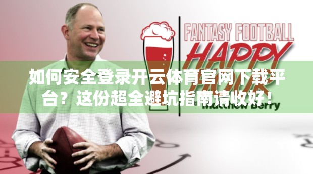 如何安全登录开云体育官网下载平台？这份超全避坑指南请收好！