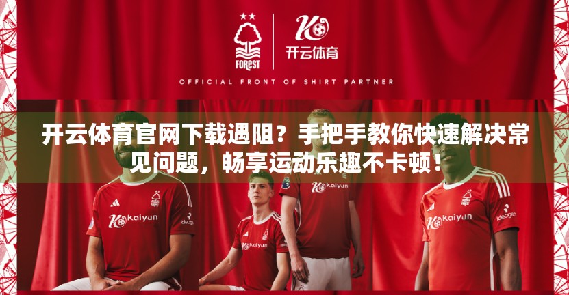开云体育官网下载遇阻？手把手教你快速解决常见问题，畅享运动乐趣不卡顿！