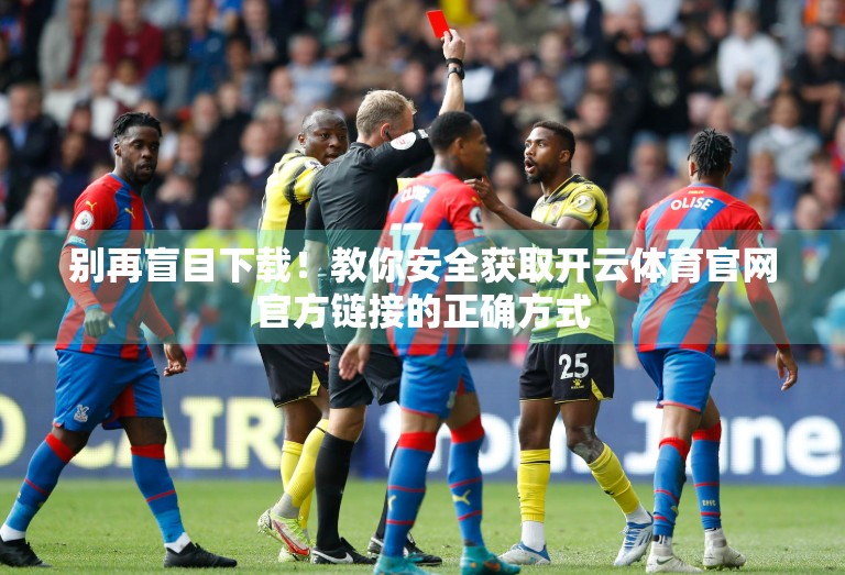 别再盲目下载！教你安全获取开云体育官网官方链接的正确方式