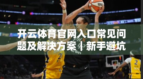开云体育官网入口常见问题及解决方案｜新手避坑指南，让你畅享运动乐趣不踩雷！
