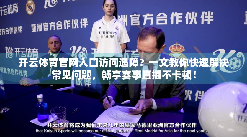开云体育官网入口访问遇障？一文教你快速解决常见问题，畅享赛事直播不卡顿！