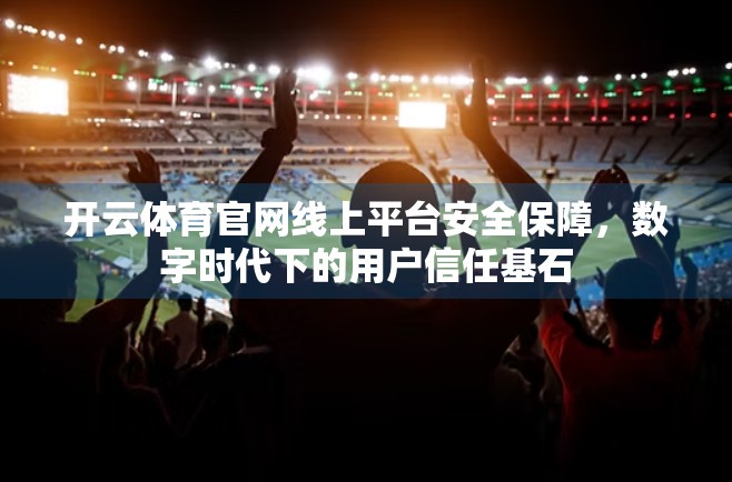 开云体育官网线上平台安全保障，数字时代下的用户信任基石