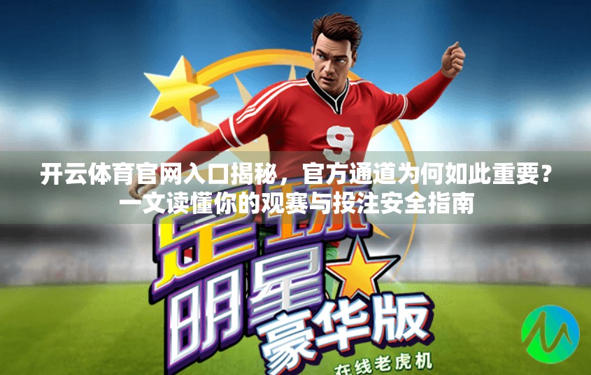 开云体育官网入口揭秘，官方通道为何如此重要？一文读懂你的观赛与投注安全指南