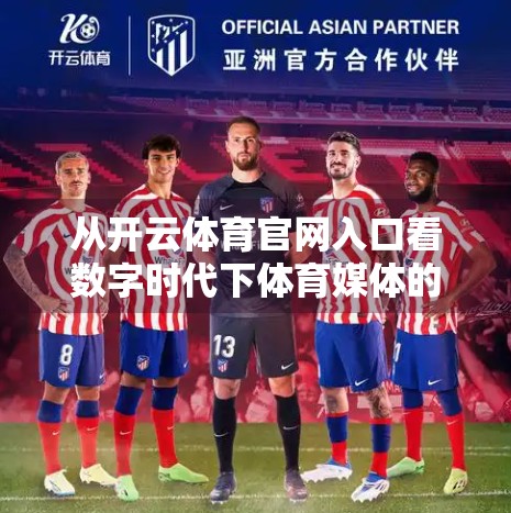 从开云体育官网入口看数字时代下体育媒体的转型与挑战