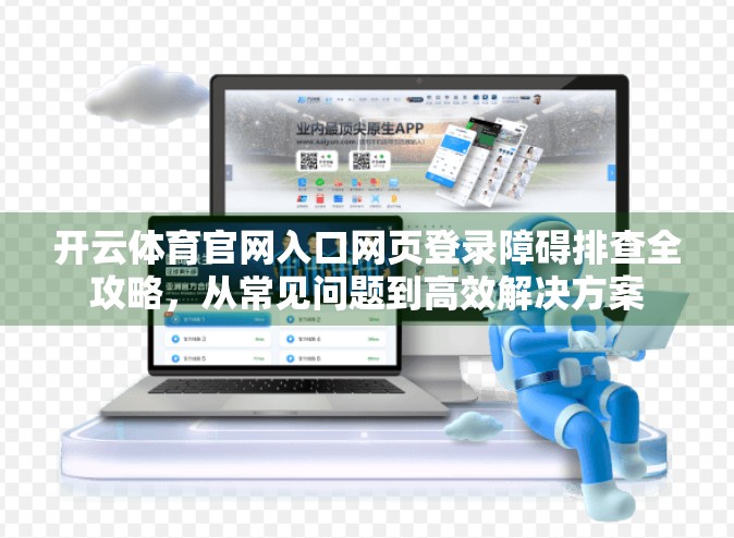 开云体育官网入口网页登录障碍排查全攻略，从常见问题到高效解决方案