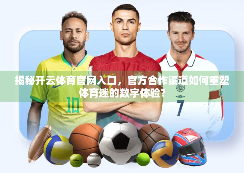 揭秘开云体育官网入口，官方合作渠道如何重塑体育迷的数字体验？