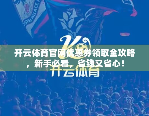 开云体育官网优惠券领取全攻略，新手必看，省钱又省心！