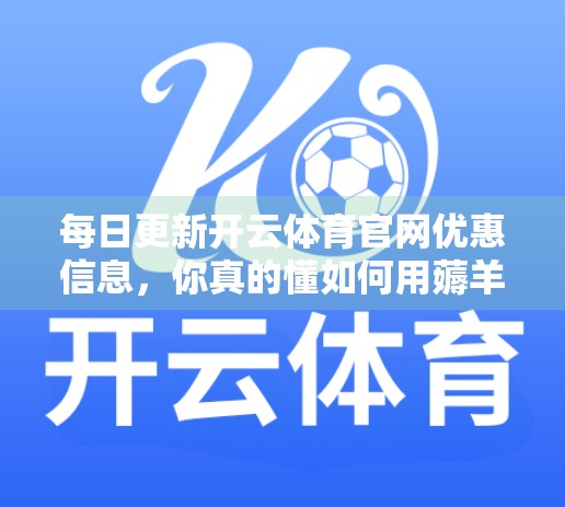 每日更新开云体育官网优惠信息，你真的懂如何用薅羊毛思维赚到真金白银吗？