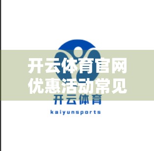 开云体育官网优惠活动常见问题全解析，新手必看！省钱攻略大公开！