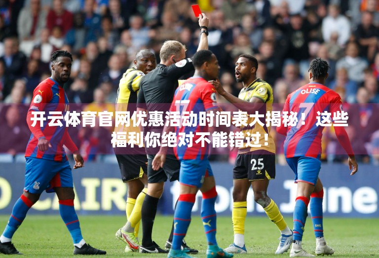 开云体育官网优惠活动时间表大揭秘！这些福利你绝对不能错过！