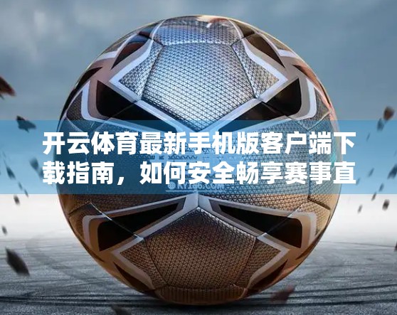 开云体育最新手机版客户端下载指南，如何安全畅享赛事直播与竞猜乐趣？