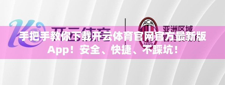 手把手教你下载开云体育官网官方最新版App！安全、快捷、不踩坑！