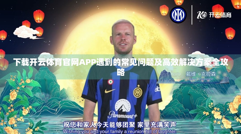 下载开云体育官网APP遇到的常见问题及高效解决方案全攻略