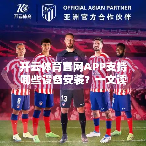 开云体育官网APP支持哪些设备安装？一文读懂全平台兼容性指南！