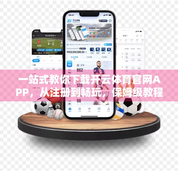 一站式教你下载开云体育官网APP，从注册到畅玩，保姆级教程来了！