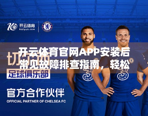 开云体育官网APP安装后常见故障排查指南，轻松解决你的使用烦恼！