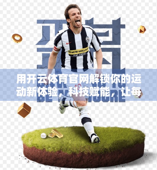 用开云体育官网解锁你的运动新体验，科技赋能，让每一次锻炼都更高效、更有趣！