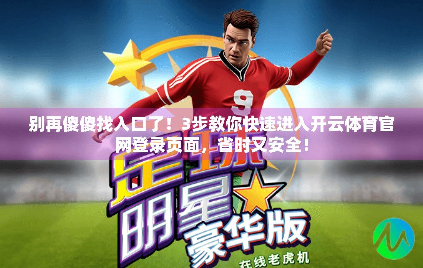 别再傻傻找入口了！3步教你快速进入开云体育官网登录页面，省时又安全！
