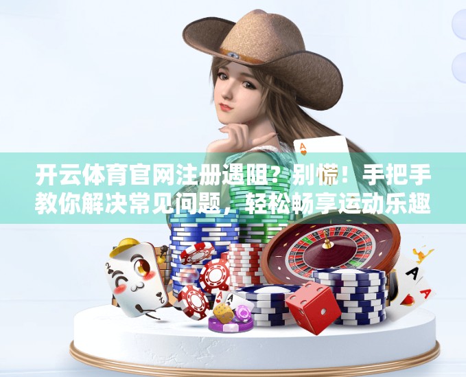 开云体育官网注册遇阻？别慌！手把手教你解决常见问题，轻松畅享运动乐趣！