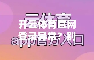 开云体育官网登录异常？别慌！一份超实用的处理流程指南帮你快速恢复访问！