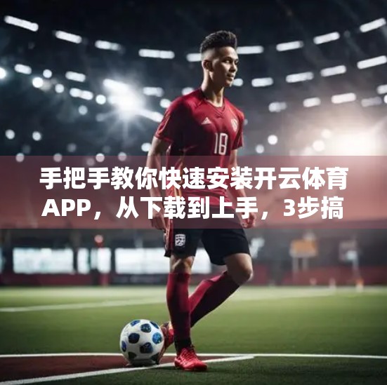 手把手教你快速安装开云体育APP，从下载到上手，3步搞定！