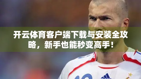 开云体育客户端下载与安装全攻略，新手也能秒变高手！