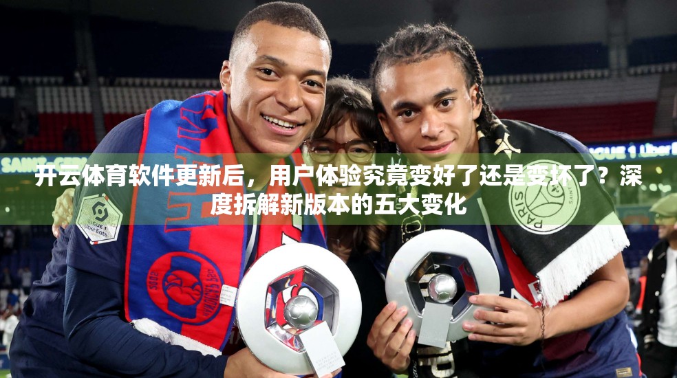 开云体育软件更新后，用户体验究竟变好了还是变坏了？深度拆解新版本的五大变化