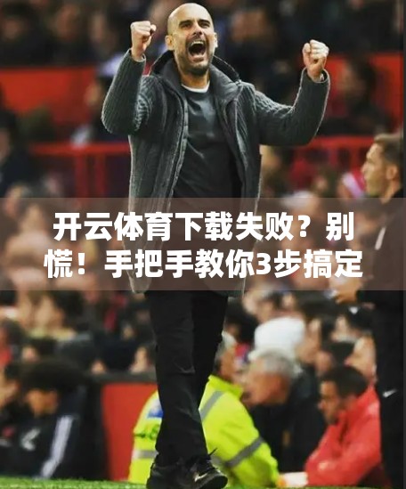 开云体育下载失败？别慌！手把手教你3步搞定，轻松畅玩赛事直播！