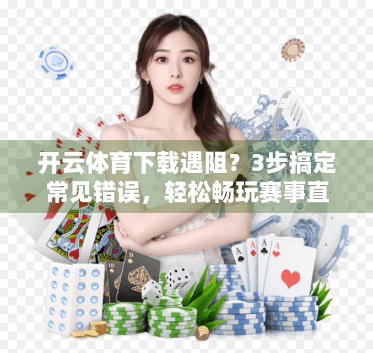 开云体育下载遇阻？3步搞定常见错误，轻松畅玩赛事直播！
